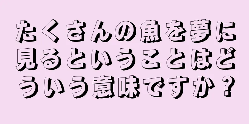 たくさんの魚を夢に見るということはどういう意味ですか？