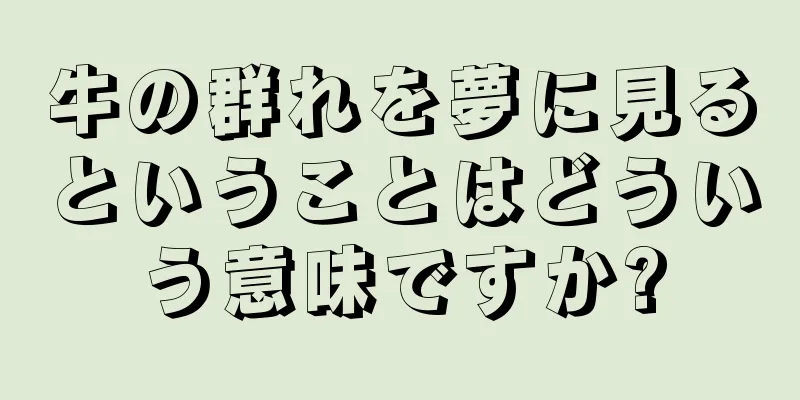 牛の群れを夢に見るということはどういう意味ですか?