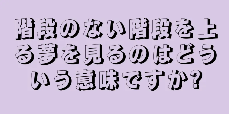 階段のない階段を上る夢を見るのはどういう意味ですか?
