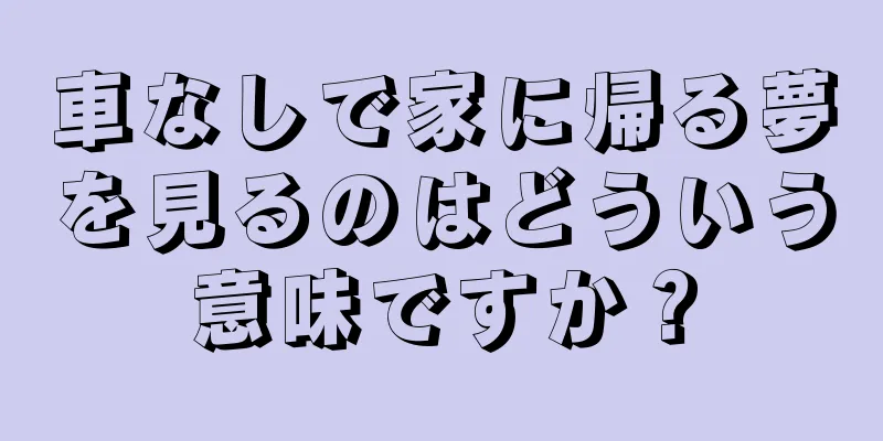 車なしで家に帰る夢を見るのはどういう意味ですか？