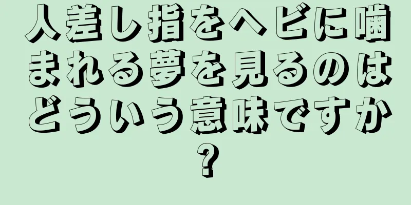 人差し指をヘビに噛まれる夢を見るのはどういう意味ですか?