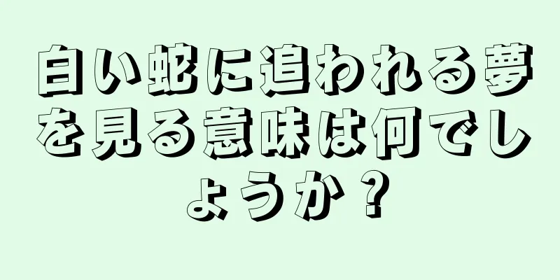 白い蛇に追われる夢を見る意味は何でしょうか？