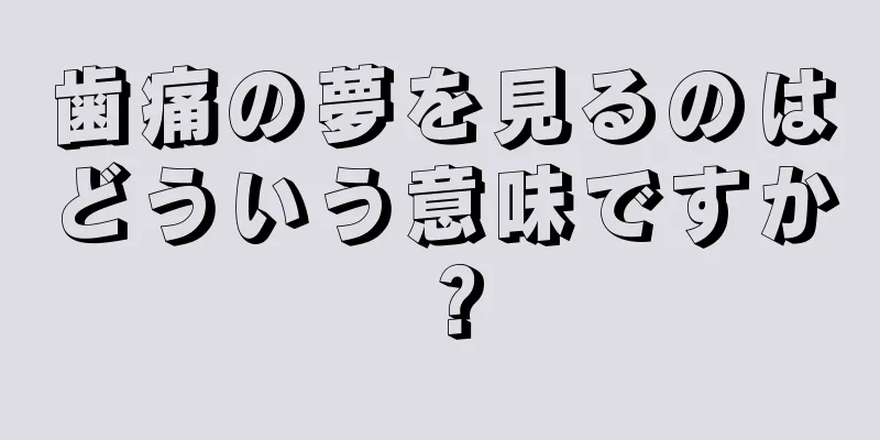 歯痛の夢を見るのはどういう意味ですか？