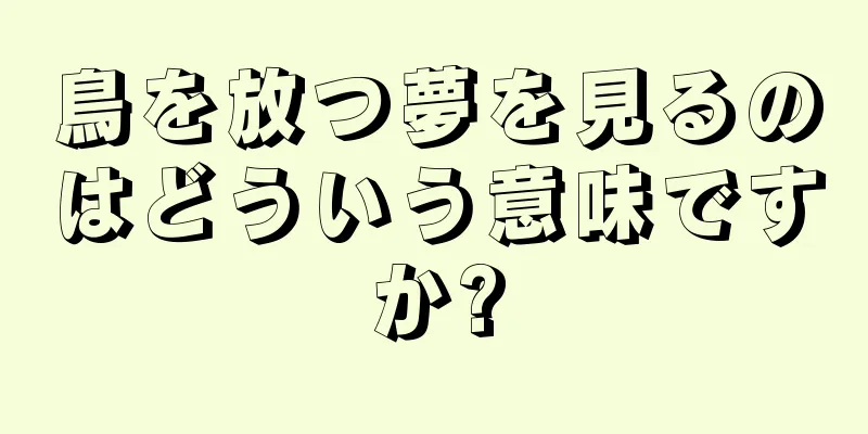 鳥を放つ夢を見るのはどういう意味ですか?
