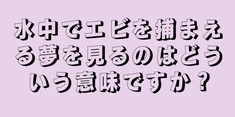 水中でエビを捕まえる夢を見るのはどういう意味ですか？