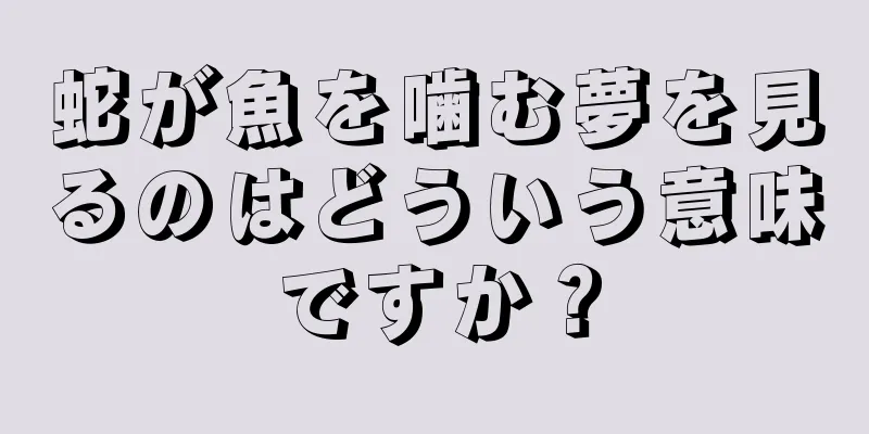 蛇が魚を噛む夢を見るのはどういう意味ですか？
