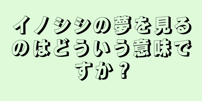 イノシシの夢を見るのはどういう意味ですか？