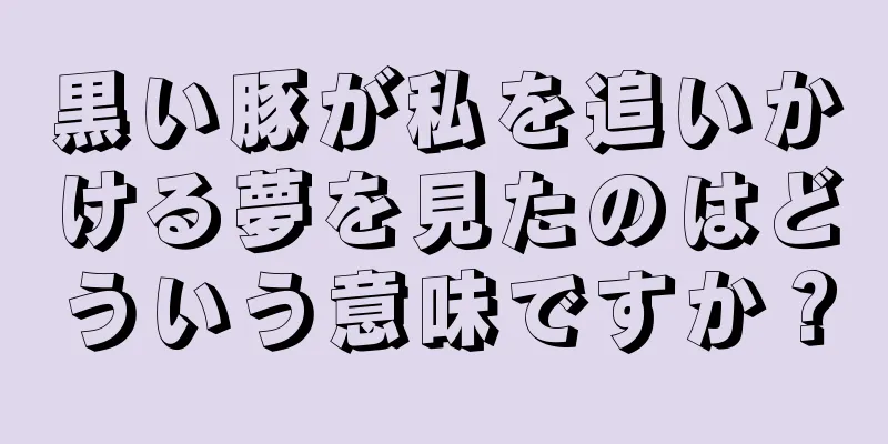黒い豚が私を追いかける夢を見たのはどういう意味ですか？