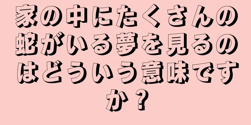 家の中にたくさんの蛇がいる夢を見るのはどういう意味ですか？