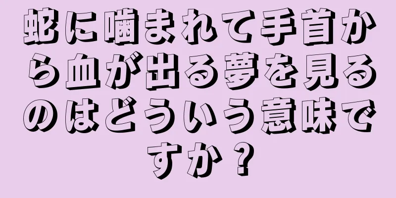 蛇に噛まれて手首から血が出る夢を見るのはどういう意味ですか？
