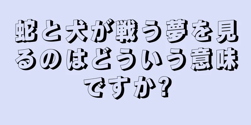 蛇と犬が戦う夢を見るのはどういう意味ですか?