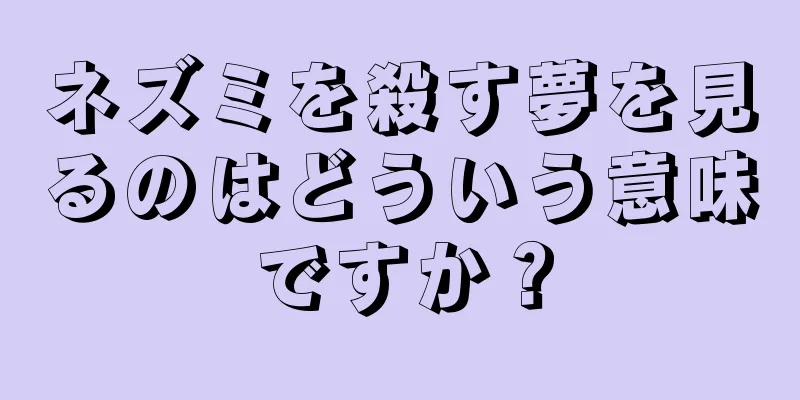 ネズミを殺す夢を見るのはどういう意味ですか？