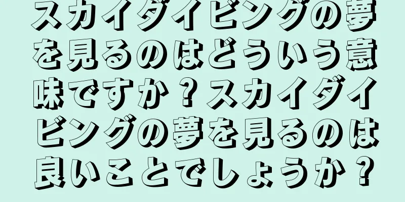 スカイダイビングの夢を見るのはどういう意味ですか？スカイダイビングの夢を見るのは良いことでしょうか？