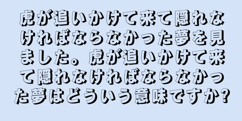 虎が追いかけて来て隠れなければならなかった夢を見ました。虎が追いかけて来て隠れなければならなかった夢はどういう意味ですか?
