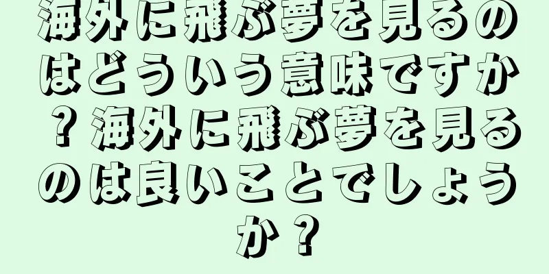 海外に飛ぶ夢を見るのはどういう意味ですか？海外に飛ぶ夢を見るのは良いことでしょうか？