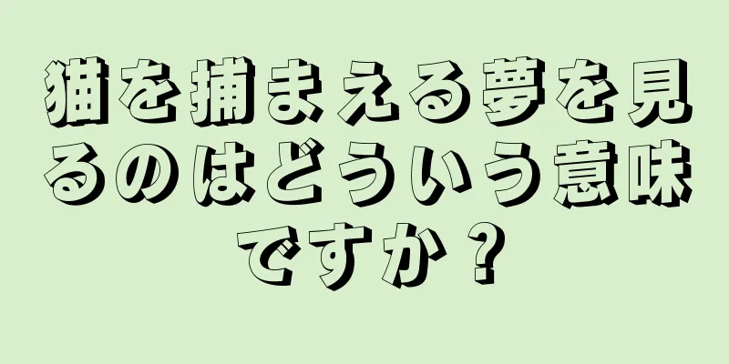 猫を捕まえる夢を見るのはどういう意味ですか？
