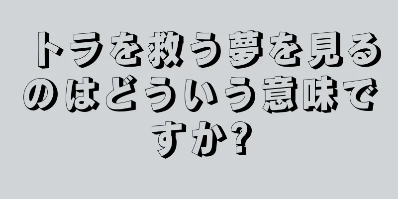 トラを救う夢を見るのはどういう意味ですか?