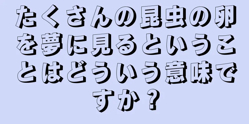 たくさんの昆虫の卵を夢に見るということはどういう意味ですか？