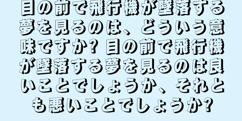 目の前で飛行機が墜落する夢を見るのは、どういう意味ですか? 目の前で飛行機が墜落する夢を見るのは良いことでしょうか、それとも悪いことでしょうか?