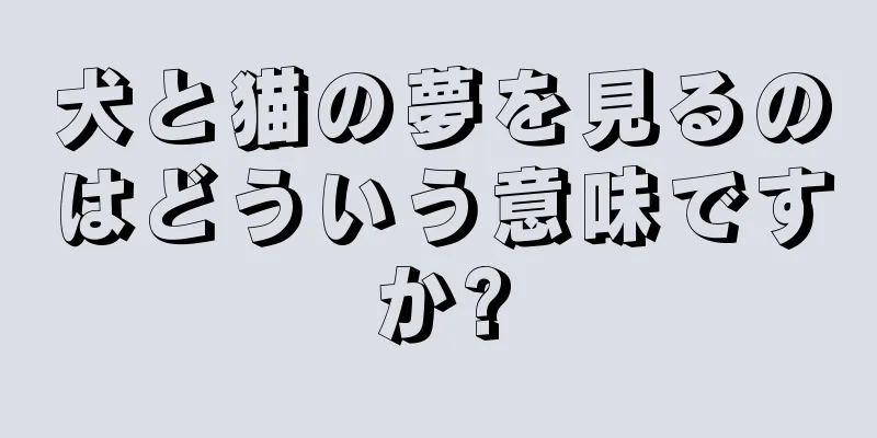 犬と猫の夢を見るのはどういう意味ですか?