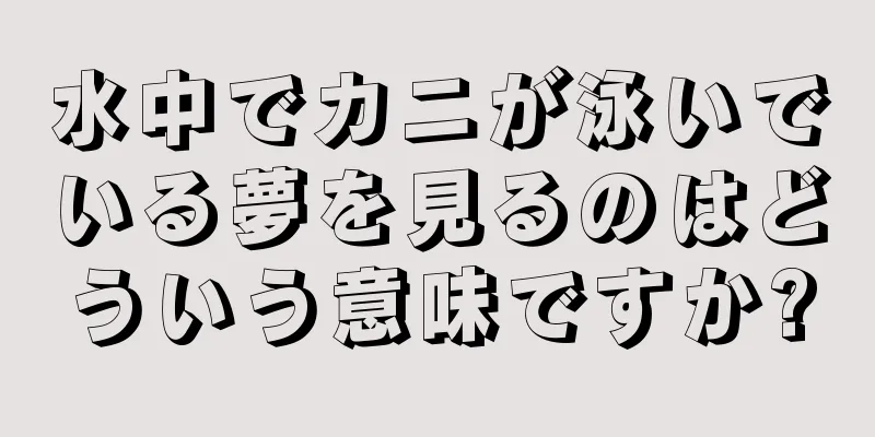 水中でカニが泳いでいる夢を見るのはどういう意味ですか?