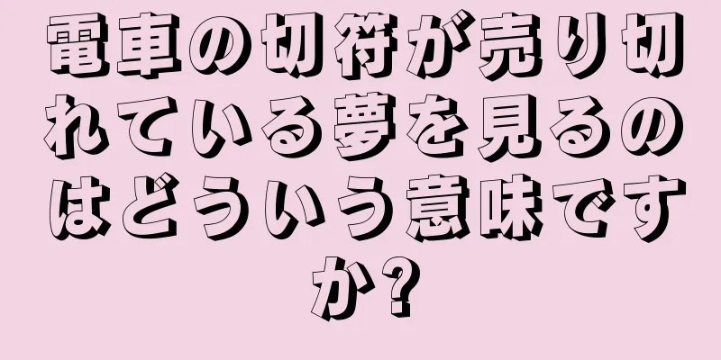 電車の切符が売り切れている夢を見るのはどういう意味ですか?
