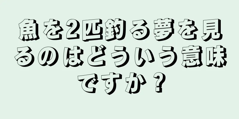 魚を2匹釣る夢を見るのはどういう意味ですか？