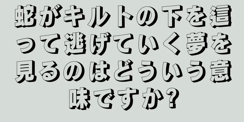 蛇がキルトの下を這って逃げていく夢を見るのはどういう意味ですか?