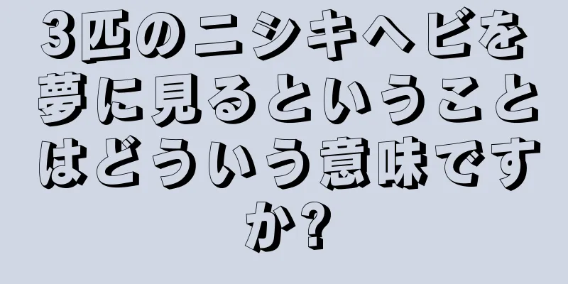 3匹のニシキヘビを夢に見るということはどういう意味ですか?