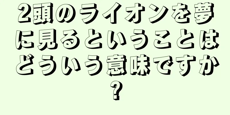 2頭のライオンを夢に見るということはどういう意味ですか?
