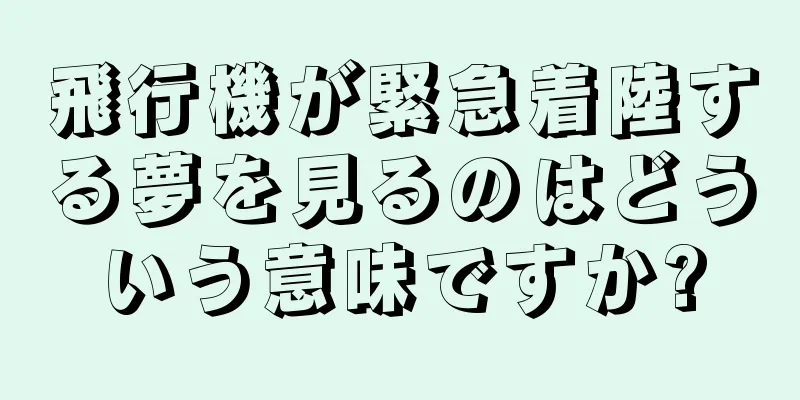 飛行機が緊急着陸する夢を見るのはどういう意味ですか?
