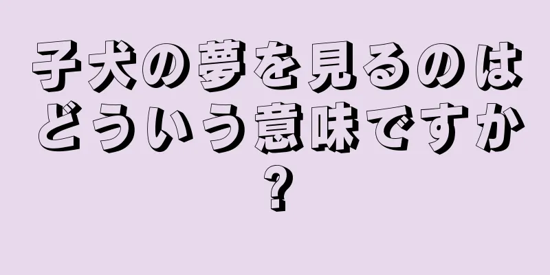 子犬の夢を見るのはどういう意味ですか?