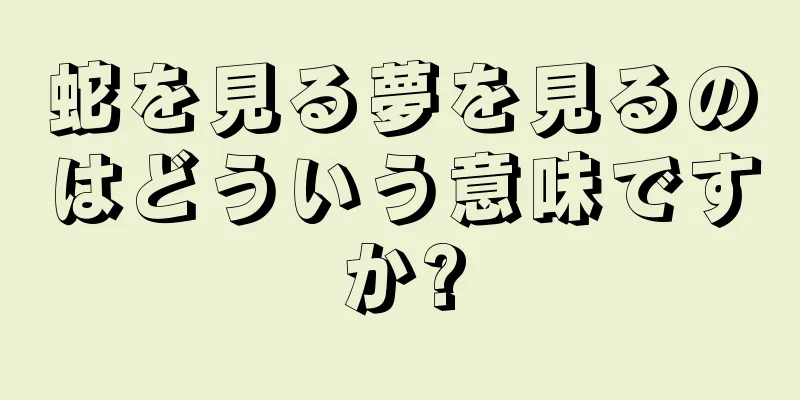 蛇を見る夢を見るのはどういう意味ですか?