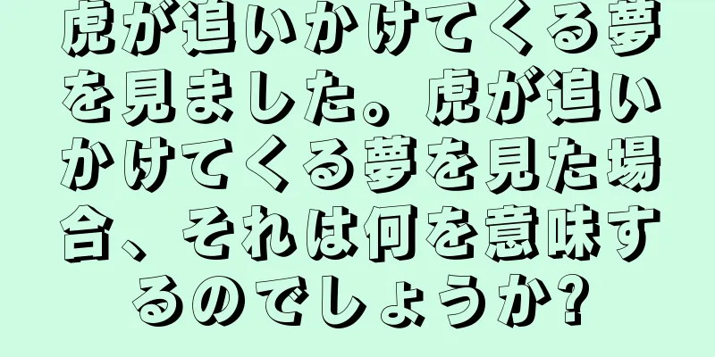 虎が追いかけてくる夢を見ました。虎が追いかけてくる夢を見た場合、それは何を意味するのでしょうか?