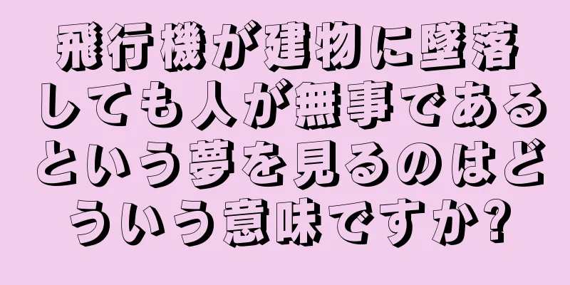 飛行機が建物に墜落しても人が無事であるという夢を見るのはどういう意味ですか?