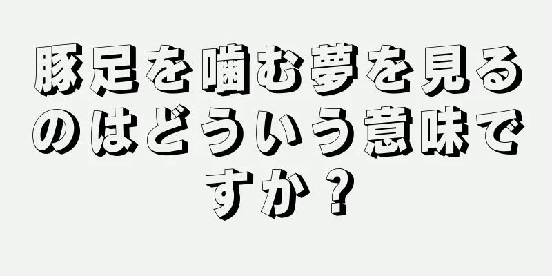 豚足を噛む夢を見るのはどういう意味ですか？