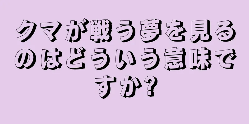 クマが戦う夢を見るのはどういう意味ですか?