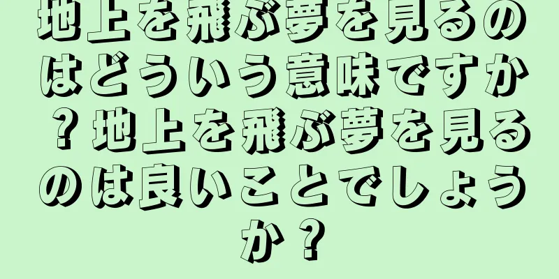 地上を飛ぶ夢を見るのはどういう意味ですか？地上を飛ぶ夢を見るのは良いことでしょうか？