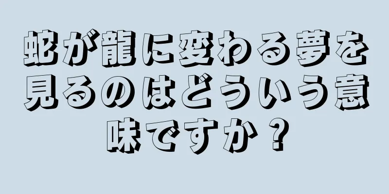 蛇が龍に変わる夢を見るのはどういう意味ですか？