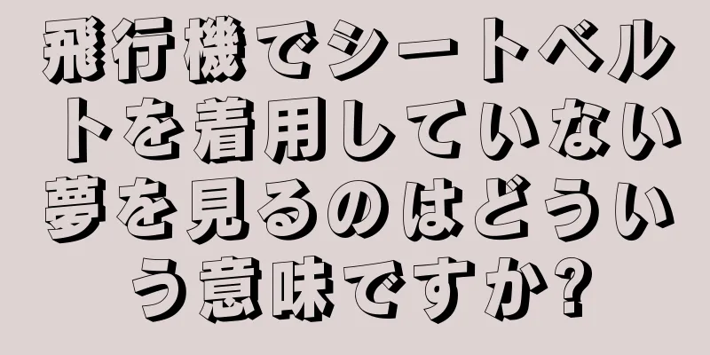飛行機でシートベルトを着用していない夢を見るのはどういう意味ですか?