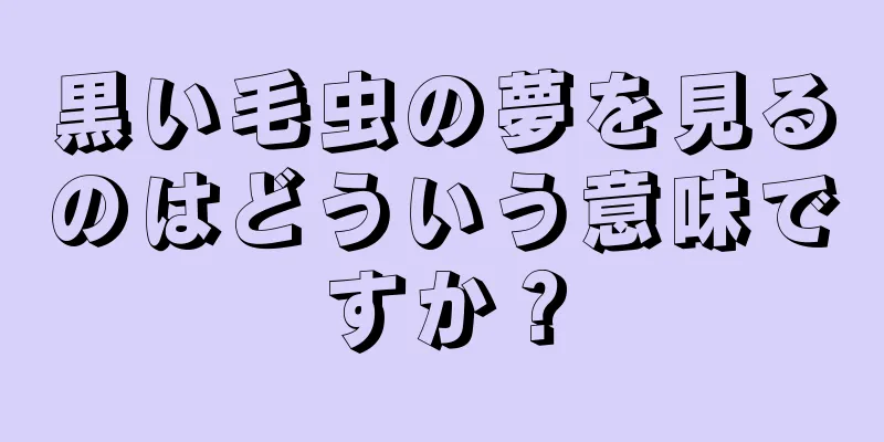 黒い毛虫の夢を見るのはどういう意味ですか？