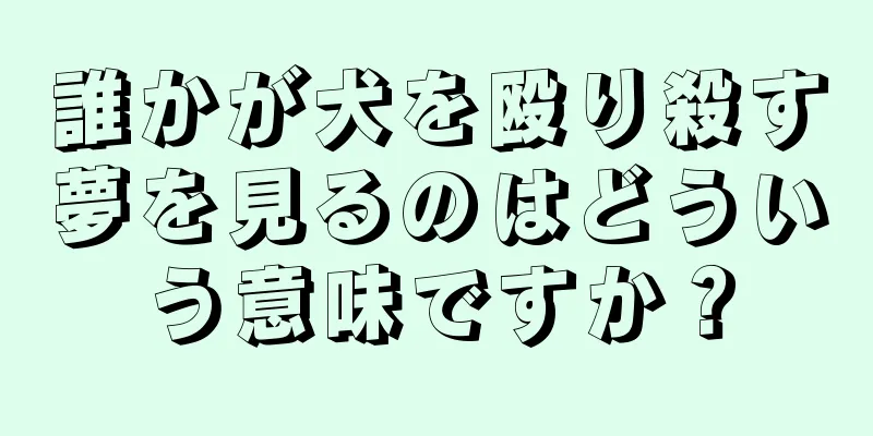 誰かが犬を殴り殺す夢を見るのはどういう意味ですか？
