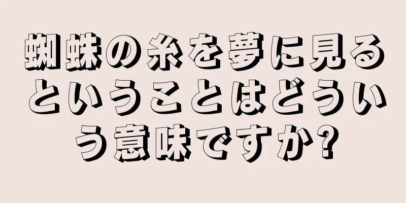 蜘蛛の糸を夢に見るということはどういう意味ですか?