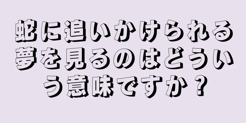 蛇に追いかけられる夢を見るのはどういう意味ですか？