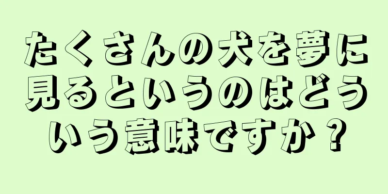 たくさんの犬を夢に見るというのはどういう意味ですか？