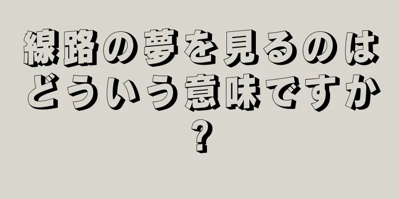線路の夢を見るのはどういう意味ですか?