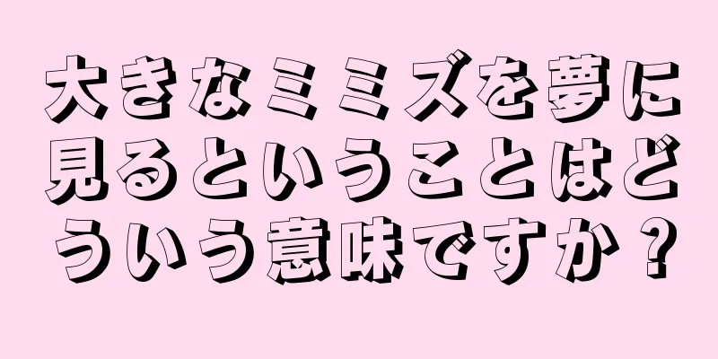大きなミミズを夢に見るということはどういう意味ですか？