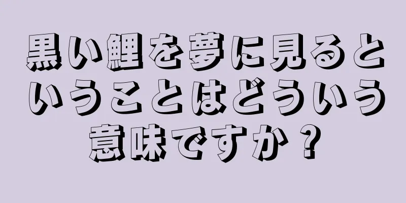 黒い鯉を夢に見るということはどういう意味ですか？
