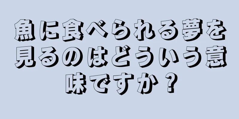 魚に食べられる夢を見るのはどういう意味ですか？