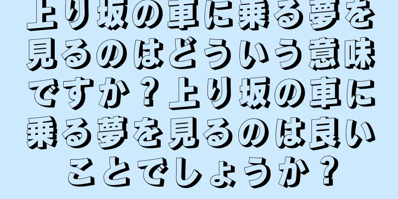 上り坂の車に乗る夢を見るのはどういう意味ですか？上り坂の車に乗る夢を見るのは良いことでしょうか？